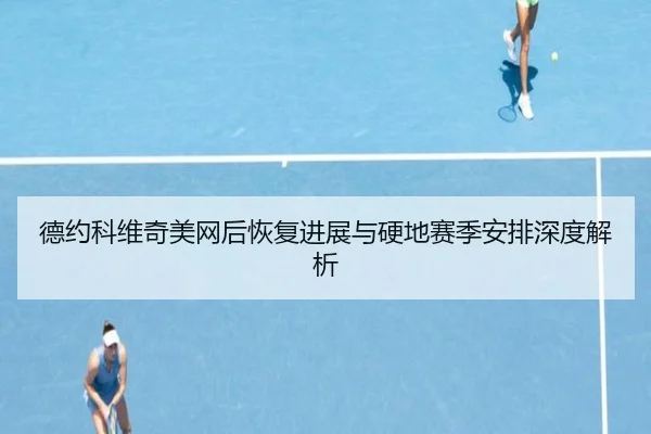 德约科维奇美网后恢复进展与硬地赛季安排深度解析